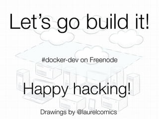 Let’s go build it!
Happy hacking!
Drawings by @laurelcomics
#docker-dev on Freenode
 