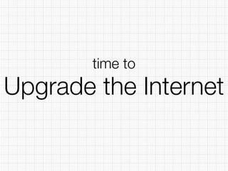 Upgrade the Internet
time to
 