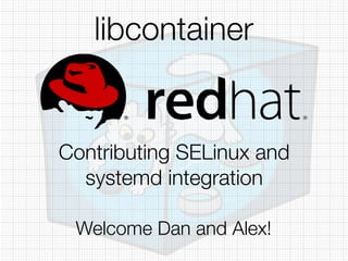 libcontainer
Contributing SELinux and
systemd integration
Welcome Dan and Alex!
 