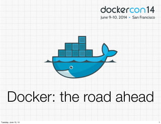 Docker: the road ahead
1Tuesday, June 10, 14
 