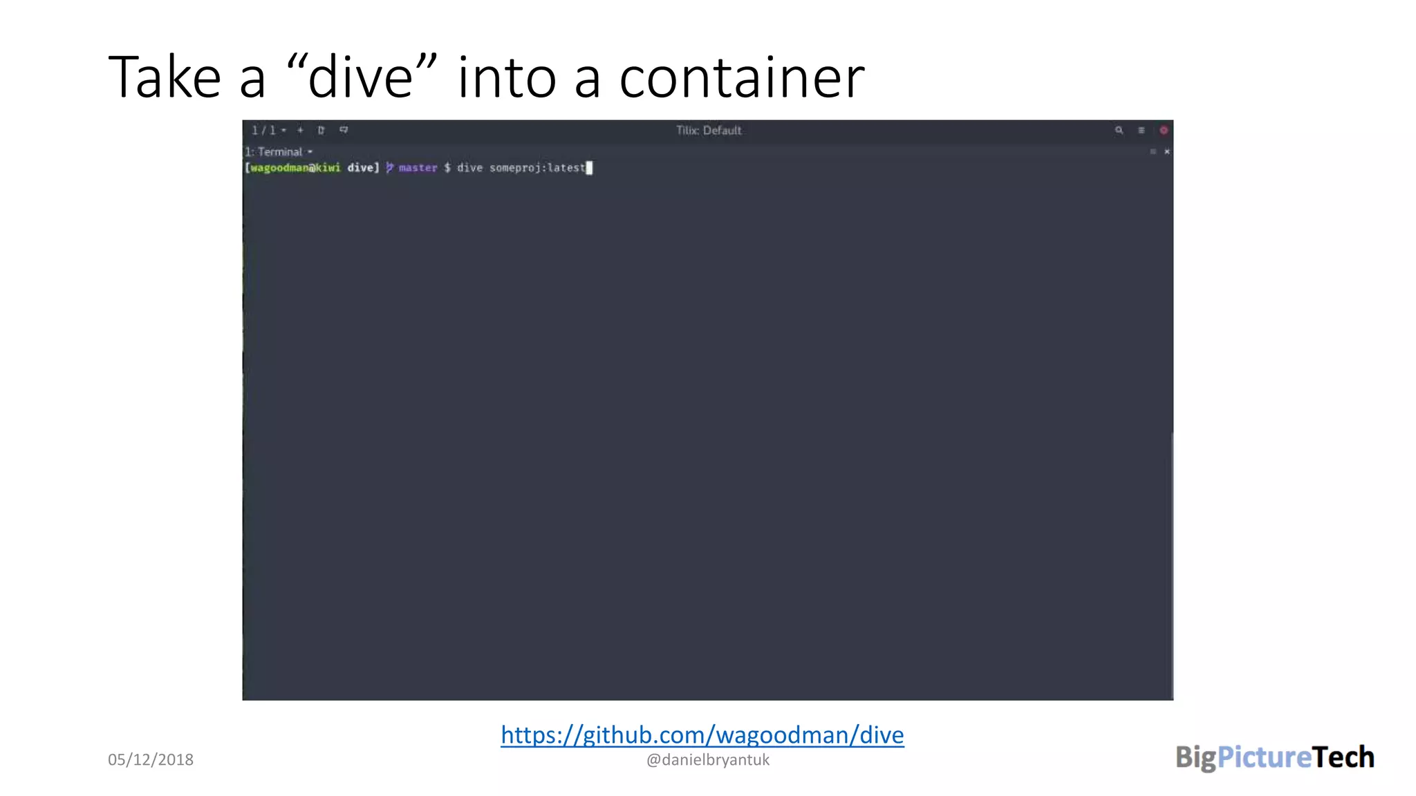 Take a “dive” into a container
05/12/2018 @danielbryantuk
https://github.com/wagoodman/dive
 