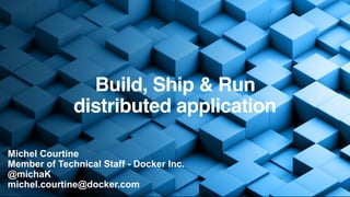 Michel Courtine
Member of Technical Staff - Docker Inc.
@michaK
michel.courtine@docker.com
Build, Ship & Run
distributed application
 