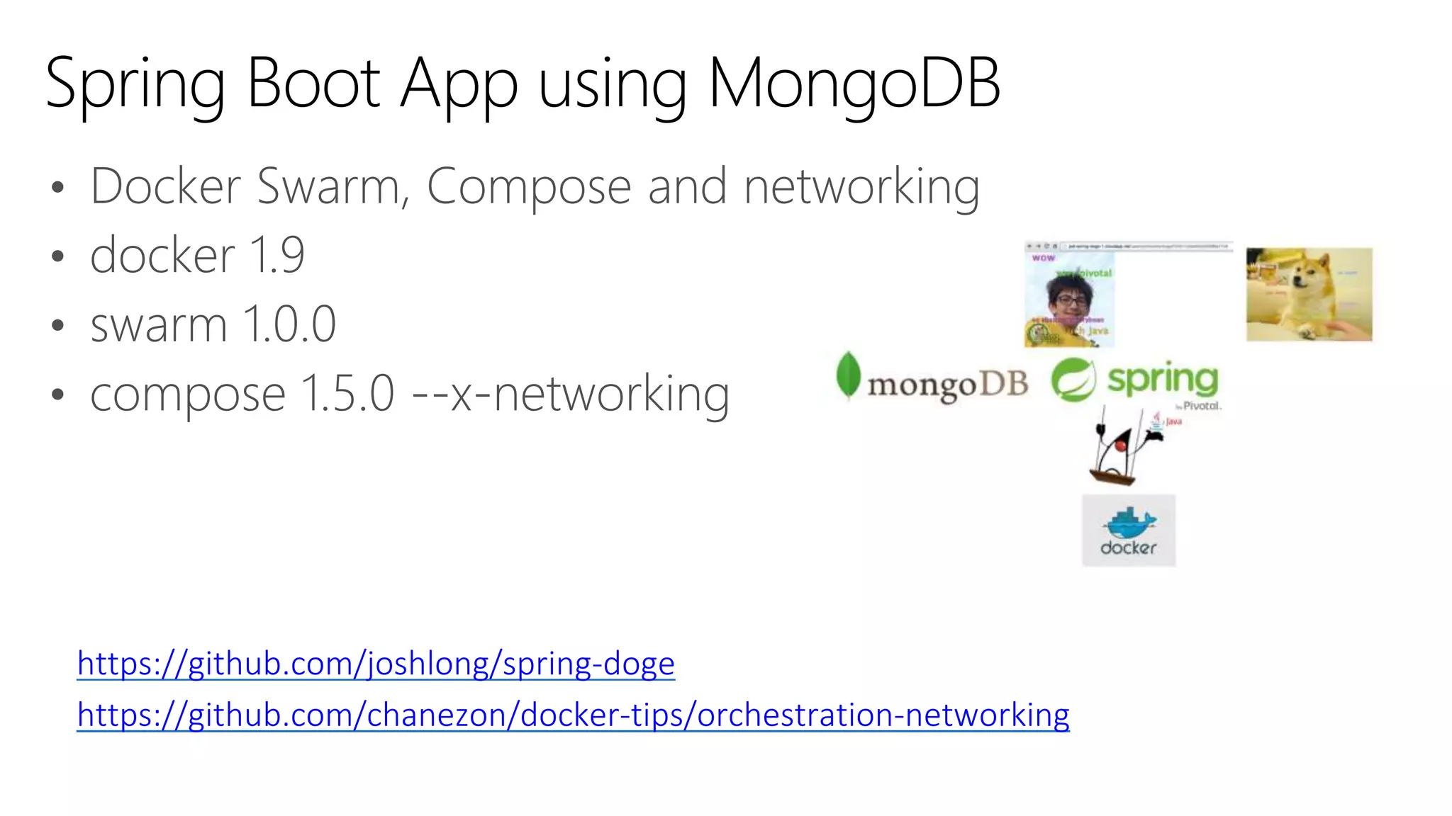 • Docker Swarm, Compose and networking
• docker 1.9
• swarm 1.0.0
• compose 1.5.0 --x-networking
Spring Boot App using MongoDB
https://github.com/joshlong/spring-doge
https://github.com/chanezon/docker-tips/orchestration-networking
 