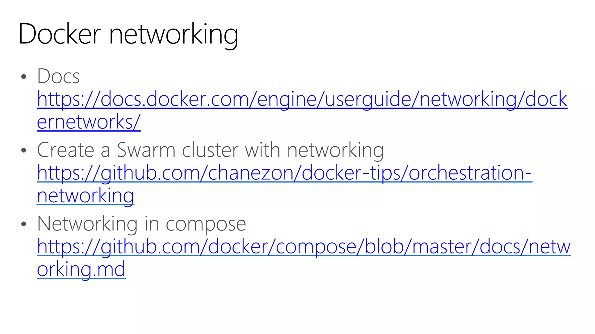 • Docs
https://docs.docker.com/engine/userguide/networking/dock
ernetworks/
• Create a Swarm cluster with networking
https://github.com/chanezon/docker-tips/orchestration-
networking
• Networking in compose
https://github.com/docker/compose/blob/master/docs/netw
orking.md
Docker networking
 