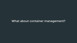 What about container management? 
 