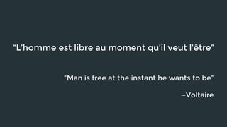“L’homme est libre au moment qu’il veut l’être” 
“Man is free at the instant he wants to be” 
—Voltaire 
 