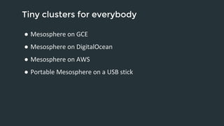 Tiny clusters for everybody 
● Mesosphere on GCE 
● Mesosphere on DigitalOcean 
● Mesosphere on AWS 
● Portable Mesosphere on a USB stick 
 