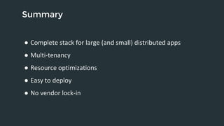 Summary 
● Complete stack for large (and small) distributed apps 
● Multi-tenancy 
● Resource optimizations 
● Easy to deploy 
● No vendor lock-in 
 