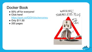Docker Book
● 50% off for everyone!
● Click here!
https://gum.co/lQGH/dockerconeu
● Only $11.50
● 200 pages
 