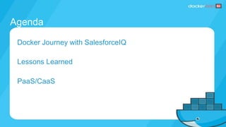 Agenda
Docker Journey with SalesforceIQ
Lessons Learned
PaaS/CaaS
 