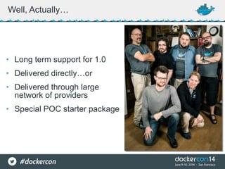Well, Actually…
• Long term support for 1.0
• Delivered directly…or
• Delivered through large
network of providers
• Special POC starter package
 