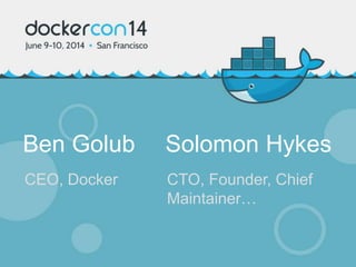 Ben Golub Solomon Hykes
CEO, Docker CTO, Founder, Chief
Maintainer…
 