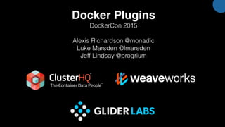 Docker Plugins
DockerCon 2015
Alexis Richardson @monadic
Luke Marsden @lmarsden
Jeff Lindsay @progrium
& Glider Labs
 