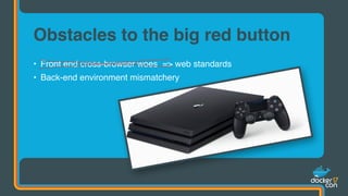 • Front end cross-browser woes => web standards
• Back-end environment mismatchery
Obstacles to the big red button
 