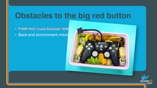 • Front end cross-browser woes => web standards
• Back-end environment mismatchery
Obstacles to the big red button
 
