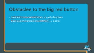 • Front end cross-browser woes => web standards
• Back-end environment mismatchery => docker
Obstacles to the big red button
 