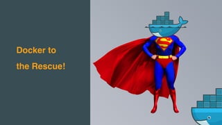Docker to
the Rescue!
 