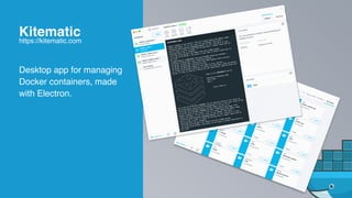Desktop app for managing
Docker containers, made
with Electron.
Kitematic
https://kitematic.com
 