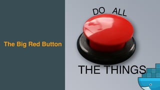 The Big Red Button
DO ALL
THE THINGS
 