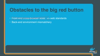 • Front end cross-browser woes => web standards
• Back-end environment mismatchery
Obstacles to the big red button
 