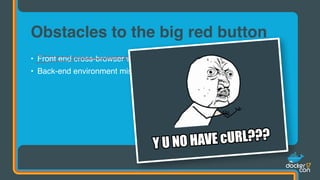 • Front end cross-browser woes => web standards
• Back-end environment mismatchery
Obstacles to the big red button
 