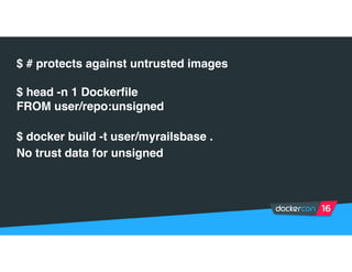 $ # protects against untrusted images
$ head -n 1 Dockerfile
FROM user/repo:unsigned
$ docker build -t user/myrailsbase .
No trust data for unsigned
 