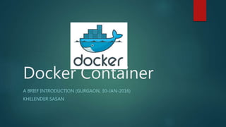 Docker Container
A BRIEF INTRODUCTION (GURGAON, 30-JAN-2016)
KHELENDER SASAN
 