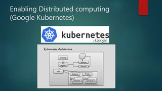 Enabling Distributed computing
(Google Kubernetes)
 
