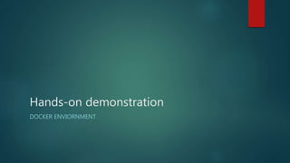 Hands-on demonstration
DOCKER ENVIORNMENT
 
