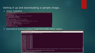 Setting it up and downloading a sample image…
 Docker installation
 Download an existing container image from public docker registry
 