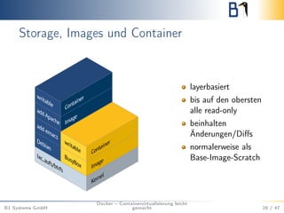 Storage, Images und Container
layerbasiert
bis auf den obersten
alle read-only
beinhalten
Änderungen/Diﬀs
normalerweise als
Base-Image-Scratch
B1 Systems GmbH
Docker – Containervirtualisierung leicht
gemacht 28 / 47
 