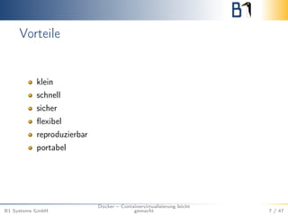 Vorteile
klein
schnell
sicher
ﬂexibel
reproduzierbar
portabel
B1 Systems GmbH
Docker – Containervirtualisierung leicht
gemacht 7 / 47
 