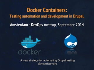 Docker Containers: 
Testing automation and development in Drupal. 
Amsterdam - DevOps meetup, September 2014 
A new strategy for automating Drupal testing 
@ricardoamaro 
 