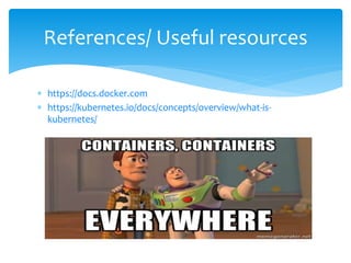  https://docs.docker.com
 https://kubernetes.io/docs/concepts/overview/what-is-
kubernetes/
References/ Useful resources
 