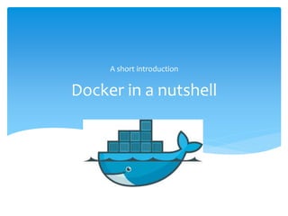 Docker in a nutshell
A short introduction
 