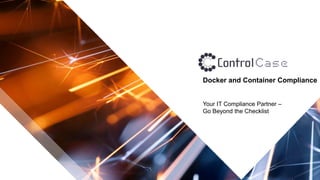 © 2019 ControlCase All Rights Reserved
Docker and Container Compliance
Your IT Compliance Partner –
Go Beyond the Checklist
 