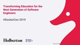 @SylvainKalache – @HolbertonSchool Co-founder
Transforming Education for the
Next Generation of Software
Engineers
#DockerCon 2019
 