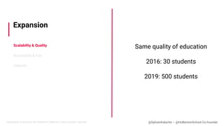 Scalability & Quality
Accessible & Fair
Velocity
Expansion
Same quality of education
2016: 30 students
2019: 500 students
...