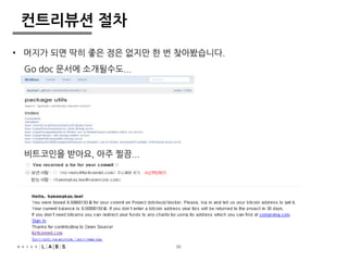 30 
컨트리뷰션 절차 
• 머지가 되면 딱히 좋은 점은 없지만 한 번 찾아봤습니다. 
Go doc 문서에 소개될수도... 
비트코인을 받아요, 아주 찔끔... 
 