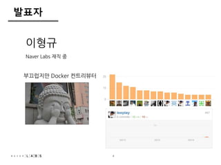 4 
발표자 
이형규 
Naver Labs 재직 중 
부끄럽지만 Docker 컨트리뷰터 
 