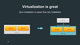 Virtualization is great 
6 
Zero installation is easier than any installation 
 