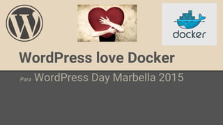 WordPress love Docker
Para WordPress Day Marbella 2015
 