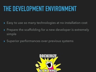 THE DEVELOPMENT ENVIRONMENT
▸ Easy to use so many technologies at no installation cost
▸ Prepare the scaffolding for a new developer is extremely
simple
▸ Superior performances over previous systems
 