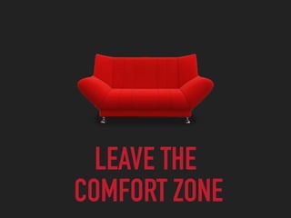 LEAVE THE
COMFORT ZONE
 