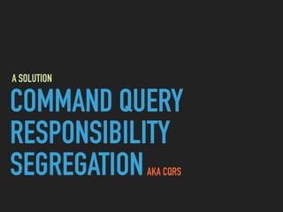 COMMAND QUERY
RESPONSIBILITY
SEGREGATIONAKA CQRS
A SOLUTION
 