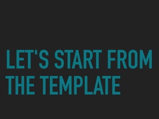 LET'S START FROM
THE TEMPLATE
 