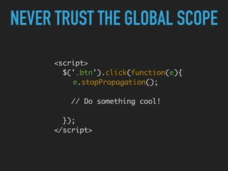 <script> 
$('.btn').click(function(e){ 
e.stopPropagation(); 
 
// Do something cool! 
 
}); 
</script>
NEVER TRUST THE GLOBAL SCOPE
 
