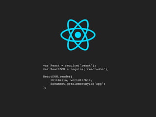 var React = require('react'); 
var ReactDOM = require('react-dom');
ReactDOM.render( 
<h1>Hello, world!</h1>, 
document.getElementById('app') 
);
 
