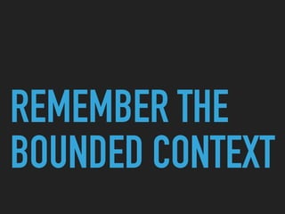 REMEMBER THE
BOUNDED CONTEXT
 