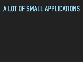 A LOT OF SMALL APPLICATIONS
 